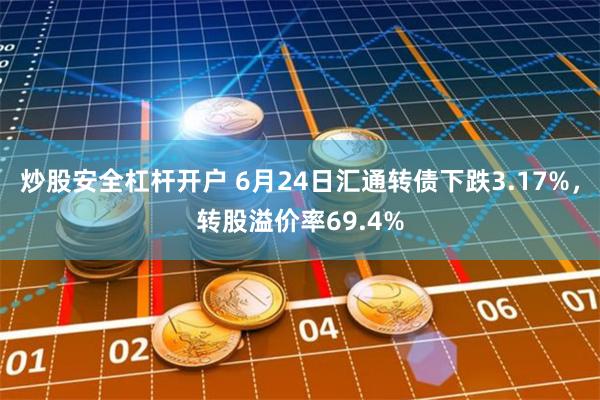 炒股安全杠杆开户 6月24日汇通转债下跌3.17%，转股溢价率69.4%