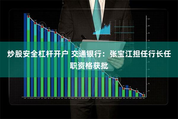 炒股安全杠杆开户 交通银行：张宝江担任行长任职资格获批