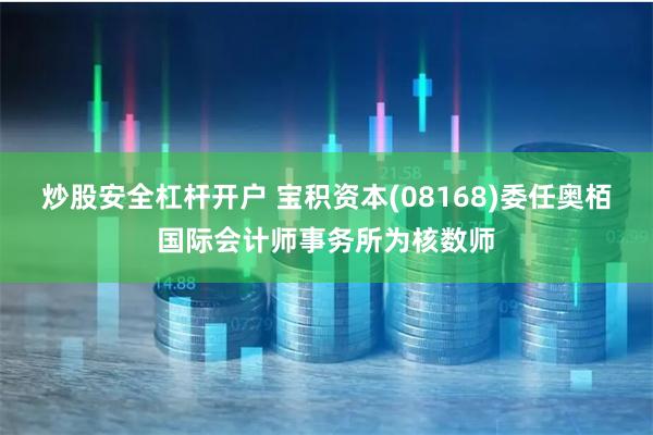 炒股安全杠杆开户 宝积资本(08168)委任奥栢国际会计师事务所为核数师