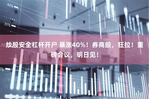 炒股安全杠杆开户 暴涨40%！券商股，狂拉！重磅会议，明日见！