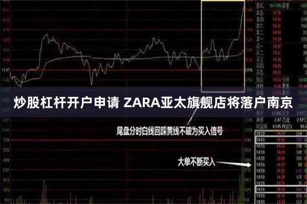 炒股杠杆开户申请 ZARA亚太旗舰店将落户南京