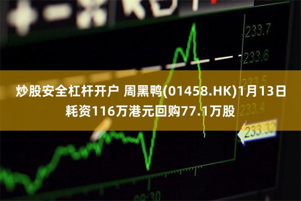 炒股安全杠杆开户 周黑鸭(01458.HK)1月13日耗资116万港元回购77.1万股