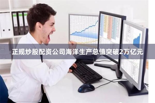 正规炒股配资公司海洋生产总值突破2万亿元