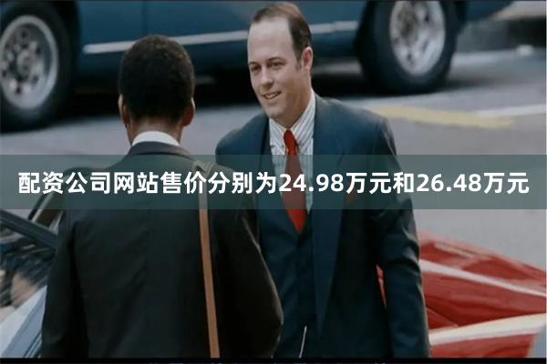 配资公司网站售价分别为24.98万元和26.48万元