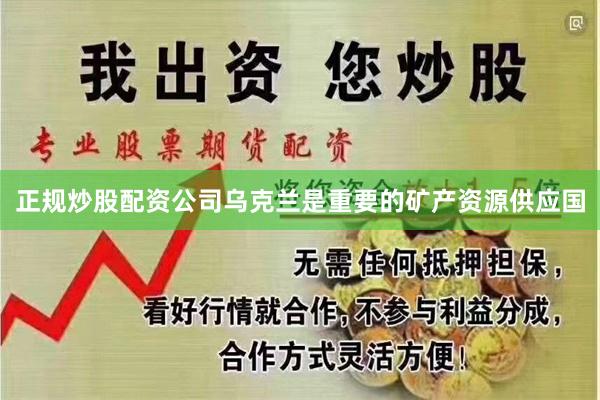 正规炒股配资公司乌克兰是重要的矿产资源供应国