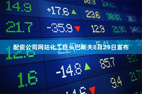 配资公司网站化工巨头巴斯夫8月29日宣布