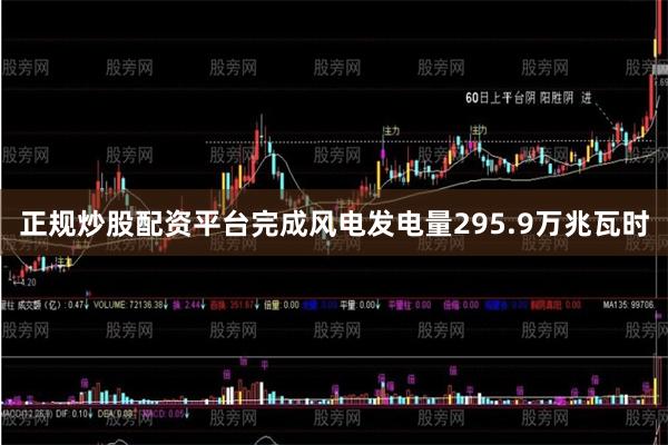 正规炒股配资平台完成风电发电量295.9万兆瓦时