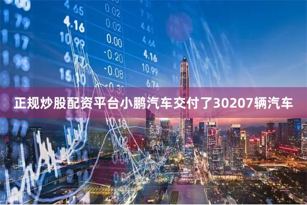 正规炒股配资平台小鹏汽车交付了30207辆汽车