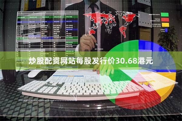 炒股配资网站每股发行价30.68港元
